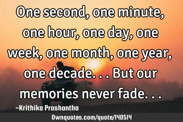 One second, one minute, one hour, one day, one week, one month, one year, one decade... But our