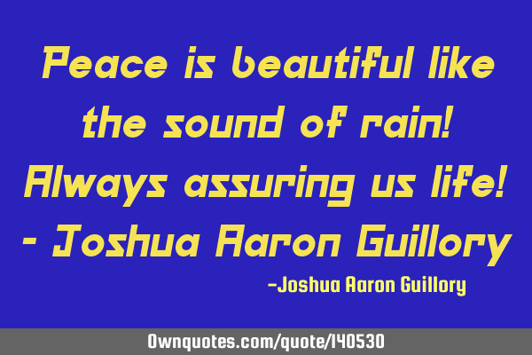 Peace is beautiful like the sound of rain! Always assuring us life! - Joshua Aaron G