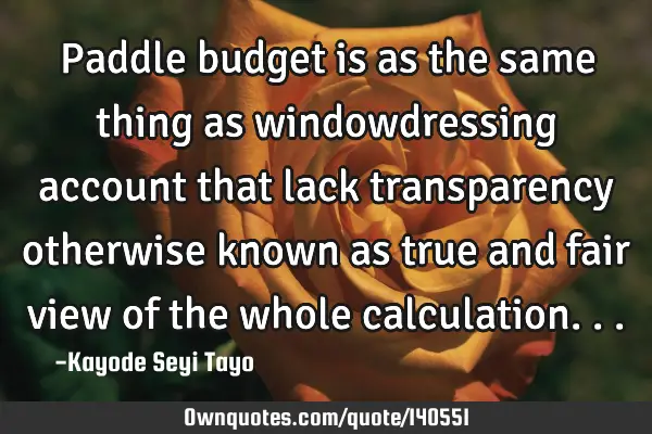 Paddle budget is as the same thing as windowdressing account that lack transparency otherwise known