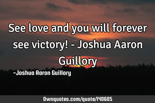 See love and you will forever see victory! - Joshua Aaron G