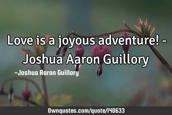 Love is a joyous adventure! - Joshua Aaron G