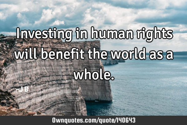 Investing in human rights will benefit the world as a