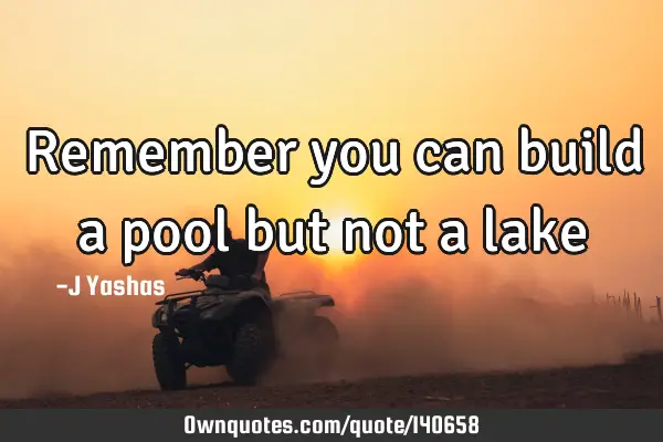 Remember you can build a pool but not a