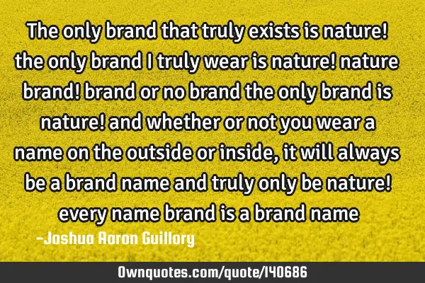 The only brand that truly exists is nature! the only brand i truly wear is nature! nature brand!