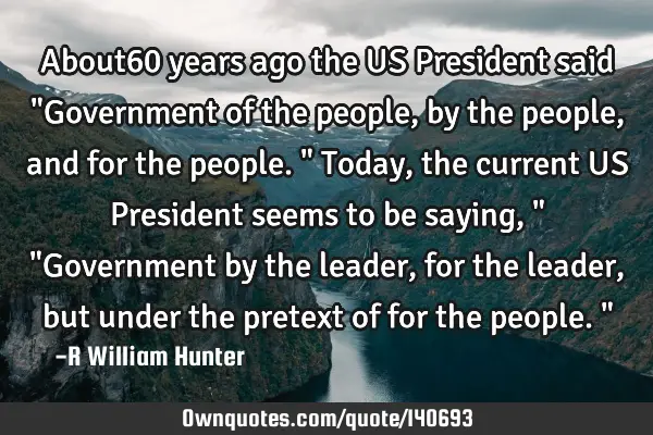 About60 years ago the US President said "Government of the people, by the people,and for the
