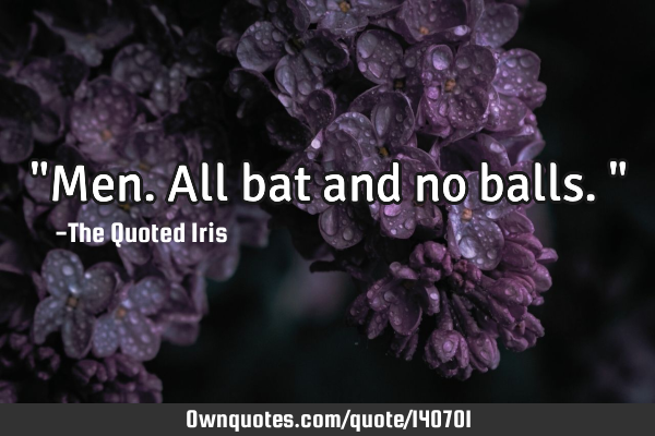 "Men. All bat and no balls."