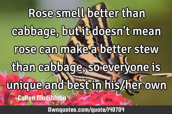 Rose smell better than cabbage, but it doesn