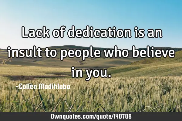 Lack of dedication is an insult to people who believe in