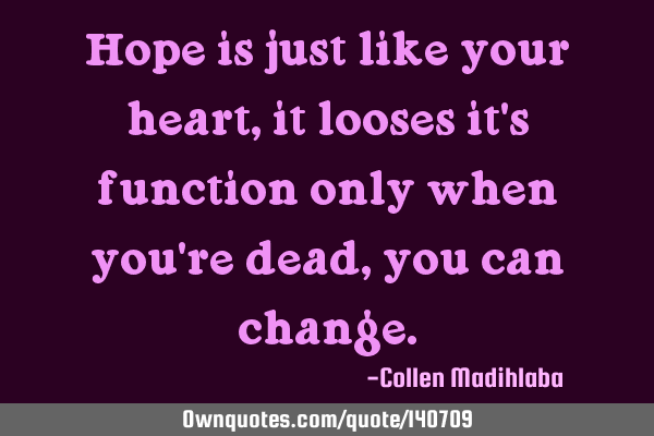 Hope is just like your heart, it looses it