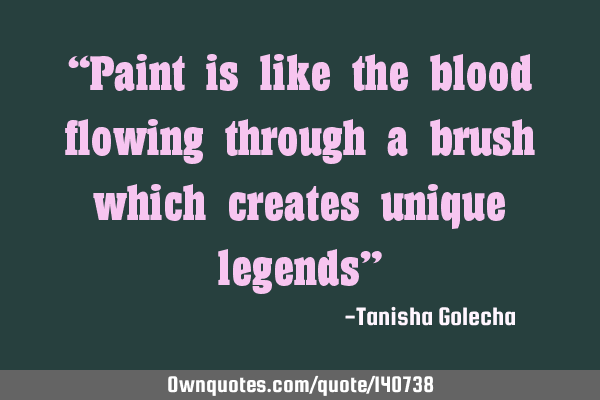 “Paint is like the blood flowing through a brush which creates unique legends”