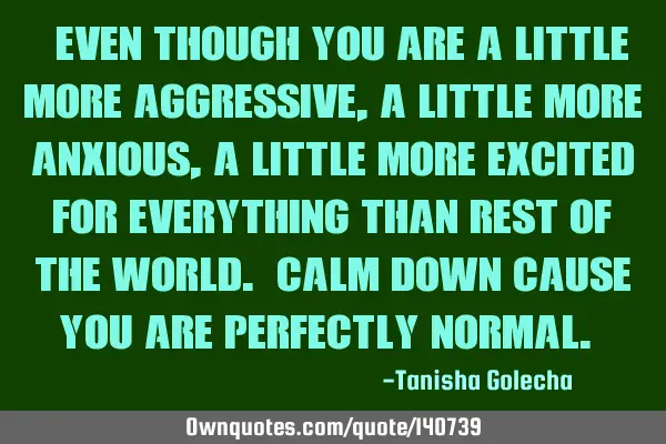 “Even though you are a little more aggressive, a little more anxious, a little more excited for