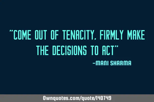 "come out of tenacity, firmly make the decisions to act"