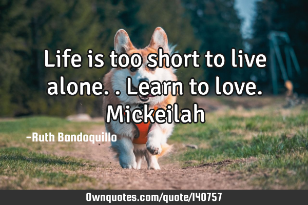 Life is too short to live alone.. Learn to love. M