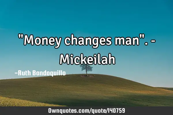 "Money changes man". - M