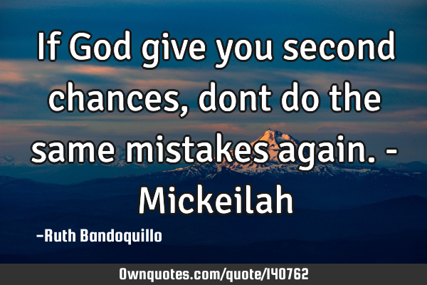 If God give you second chances, dont do the same mistakes again. - M