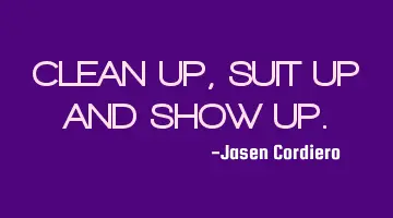 CLEAN UP, SUIT UP AND SHOW UP.
