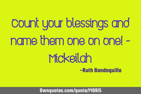 Count your blessings and name them one on one! - M