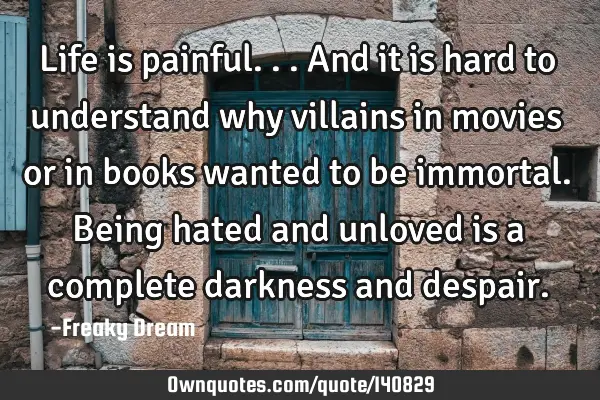 Life is painful... And it is hard to understand why villains in movies or in books wanted to be
