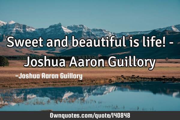 Sweet and beautiful is life! - Joshua Aaron G