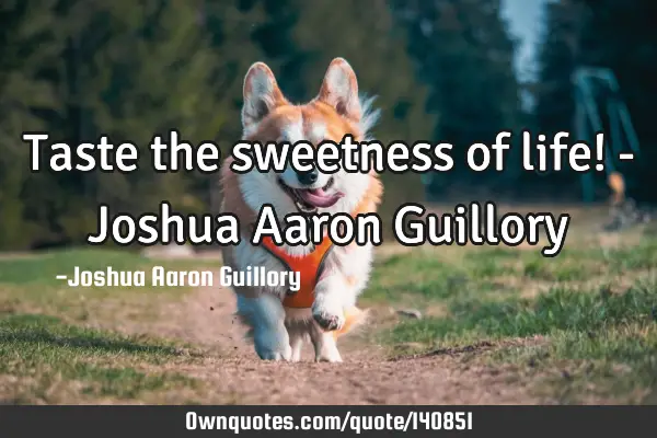 Taste the sweetness of life! - Joshua Aaron G