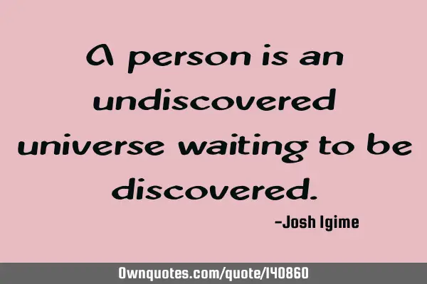 A person is an undiscovered universe waiting to be