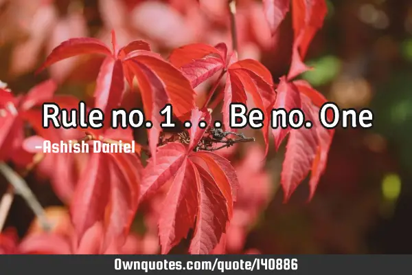 Rule no.1 ... Be no. O