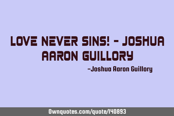 Love never sins! - Joshua Aaron G