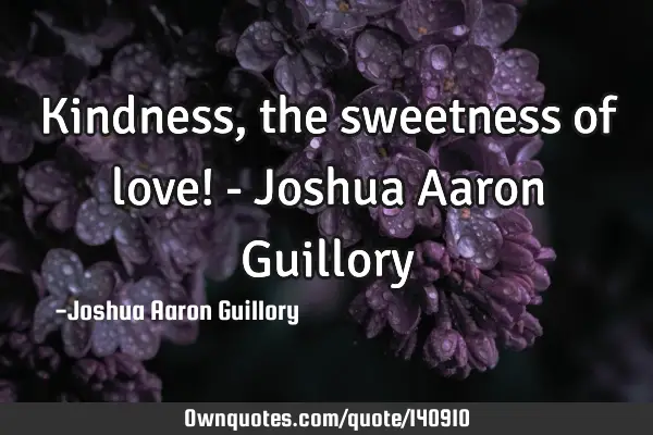 Kindness, the sweetness of love! - Joshua Aaron G