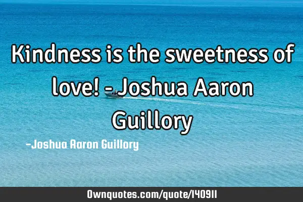 Kindness is the sweetness of love! - Joshua Aaron G