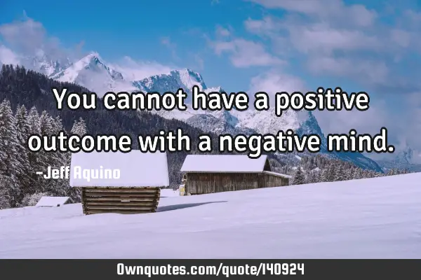 You cannot have a positive outcome with a negative
