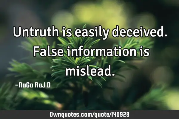 Untruth is easily deceived. False information is