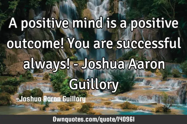 A positive mind is a positive outcome! You are successful always! - Joshua Aaron G