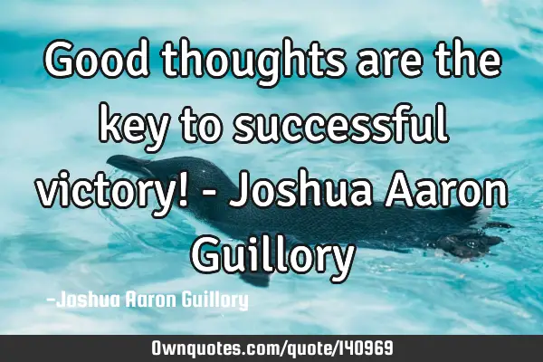 Good thoughts are the key to successful victory! - Joshua Aaron G
