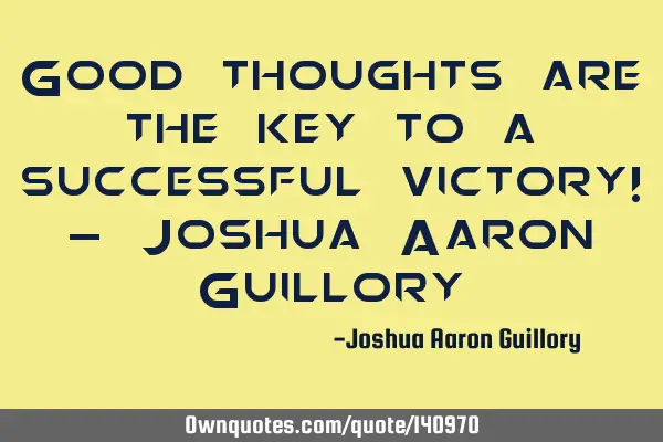 Good thoughts are the key to a successful victory! - Joshua Aaron G