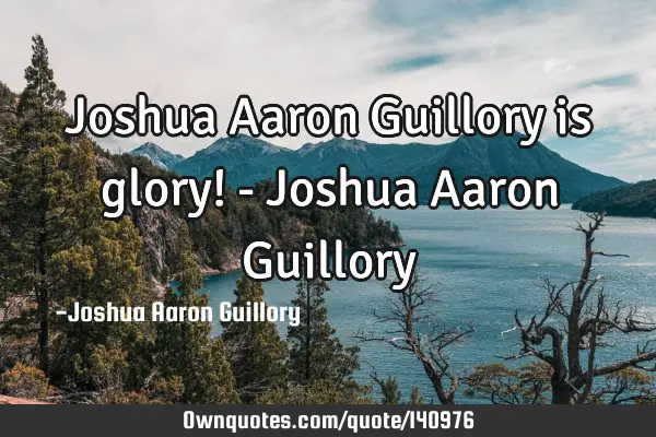 Joshua Aaron Guillory is glory! - Joshua Aaron G