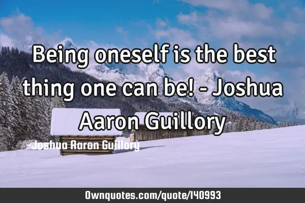 Being oneself is the best thing one can be! - Joshua Aaron G