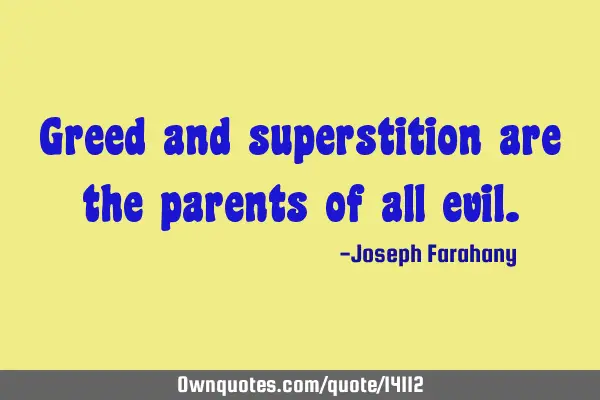 Greed and superstition are the parents of all
