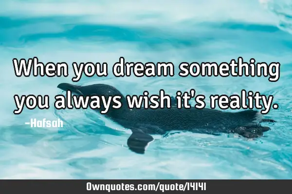 When you dream something you always wish it