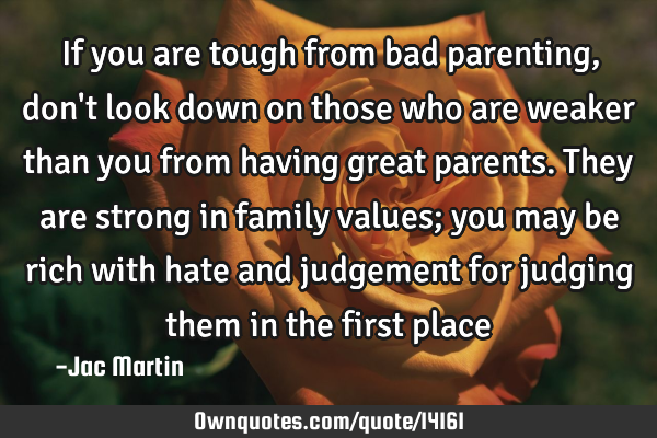 If you are tough from bad parenting, don