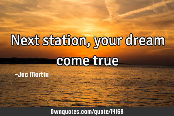 Next station, your dream come