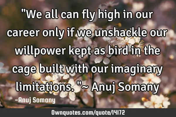 "We all can fly high in our career only if we unshackle our willpower kept as bird in the cage