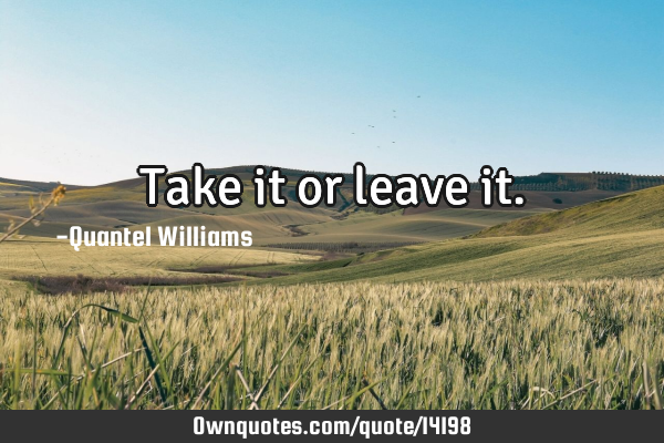 Take it or leave