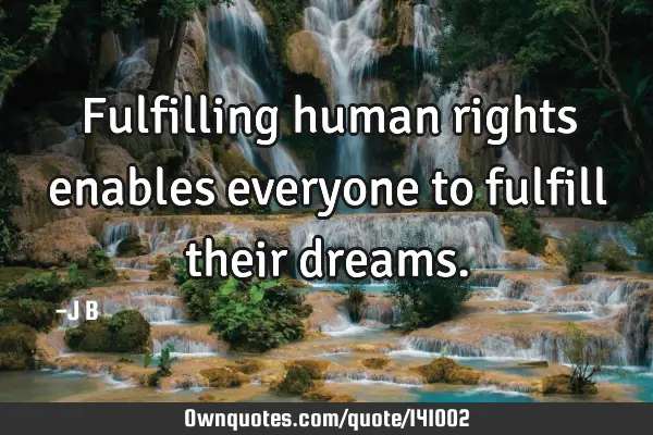 Fulfilling human rights enables everyone to fulfill their