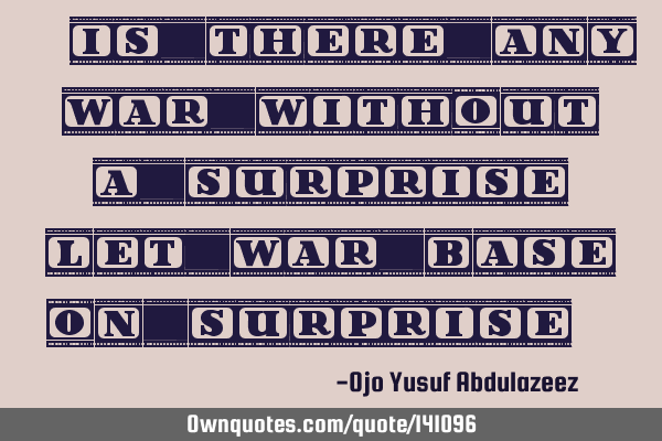 "Is there any war without a surprise, let war base on surprise