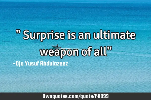 " Surprise is an ultimate weapon of all