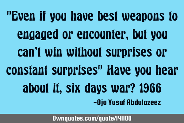 "Even if you have best weapons to engaged or encounter, but you can