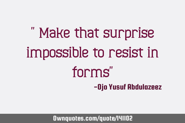 " Make that surprise impossible to resist in forms"