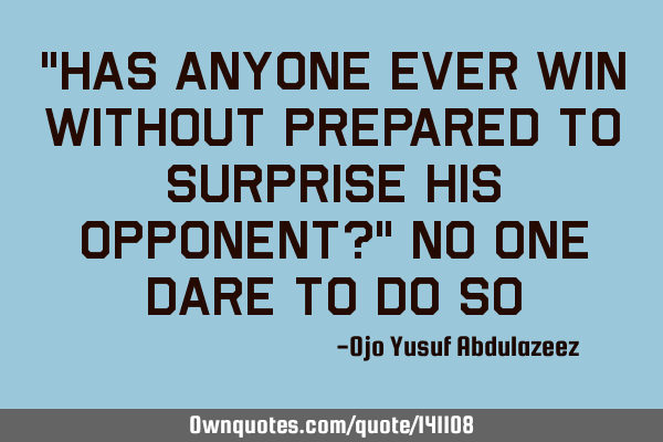 "Has anyone ever win without prepared to surprise his opponent?" No one dare to do