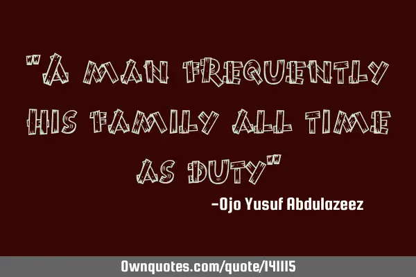 "A man frequently his family all time as duty"