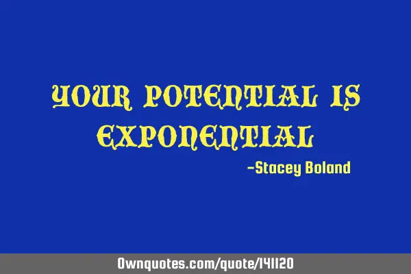 YOUR POTENTIAL IS EXPONENTIAL